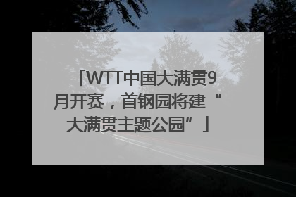 WTT中国大满贯9月开赛，首钢园将建“大满贯主题公园”