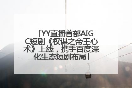 YY直播首部AIGC短剧《权谋之帝王心术》上线，携手百度深化生态短剧布局